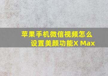 苹果手机微信视频怎么设置美颜功能X Max